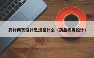 鹤岗药材网页设计思想是什么（药品网页设计）